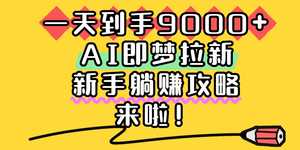 一天到手9000+，AI即梦拉新，新手躺赚攻略，来啦！-菡洋资源网