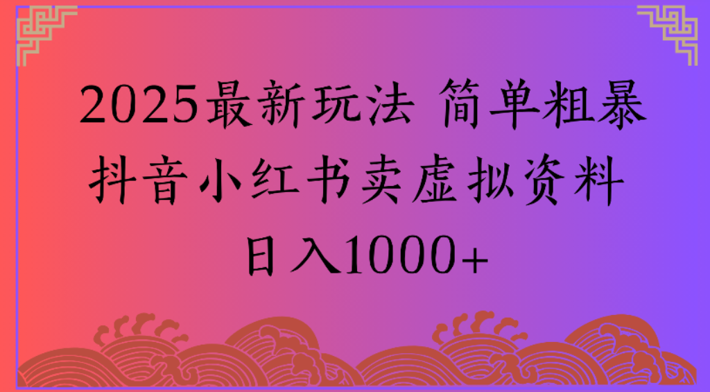 2025最新玩法，简单粗暴通过抖音小红书卖虚拟资料日1000+-菡洋资源网