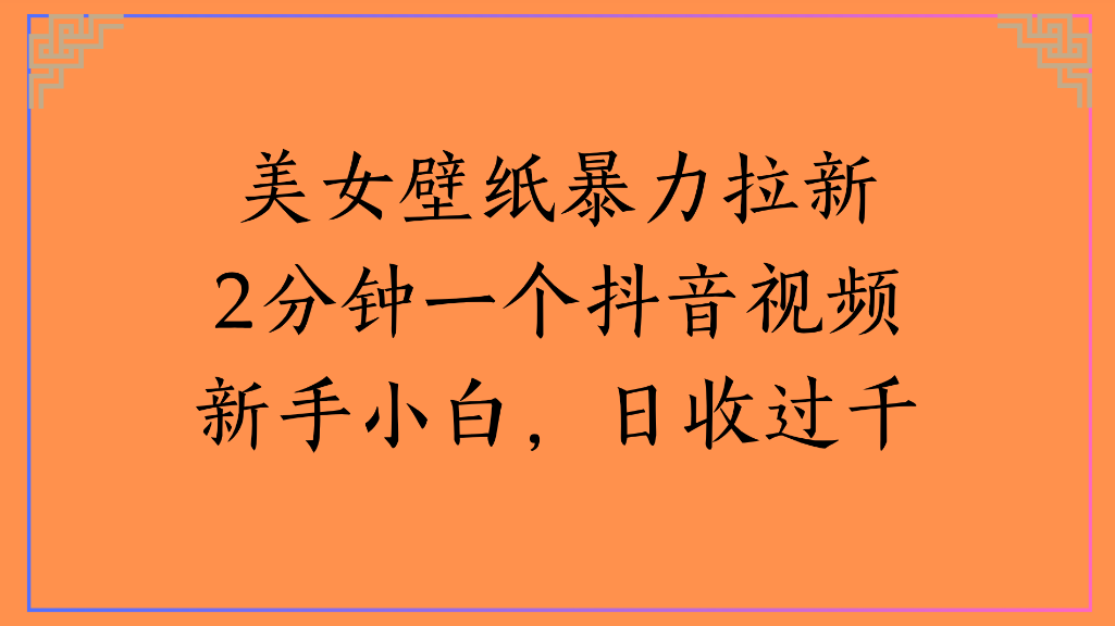 美女壁纸，暴力拉新2分钟一个抖音视频新手小白，日收过千-菡洋资源网