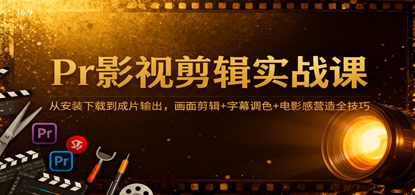 Pr影视剪辑实战课：从安装下载到成片输出，画面剪辑+字幕调色+电影感营造全技巧-菡洋资源网