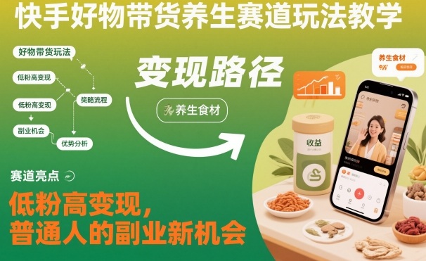 快手好物带货养生赛道玩法教学，低粉高变现，普通人的副业新机会-菡洋资源网