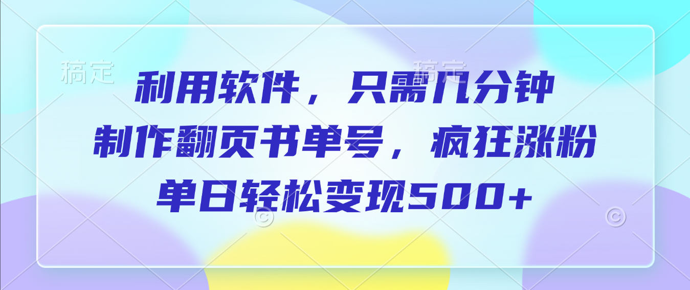 利用软件，作翻页书单号，只需几分钟，制疯狂涨粉，单日轻松变现500+-菡洋资源网