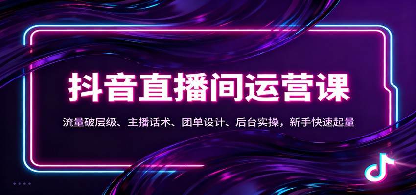 抖音同城直播间运营课：流量破层级、主播话术、团单设计、后台实操，新手快速起量-菡洋资源网