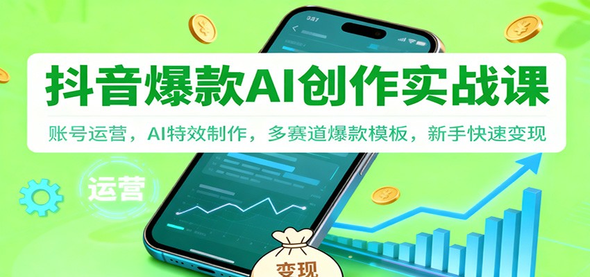 抖音AI爆款创作实战课：账号运营，AI特效制作，多赛道爆款模板，新手快速变现-菡洋资源网