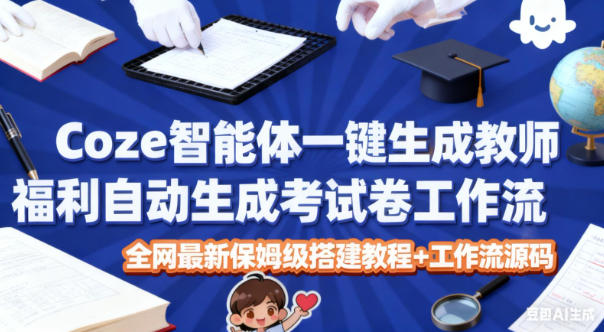 Coze智能体一键生成教师福利自动生成考试试卷工作流，全网最新保姆级搭建教程+工作流源码-菡洋资源网