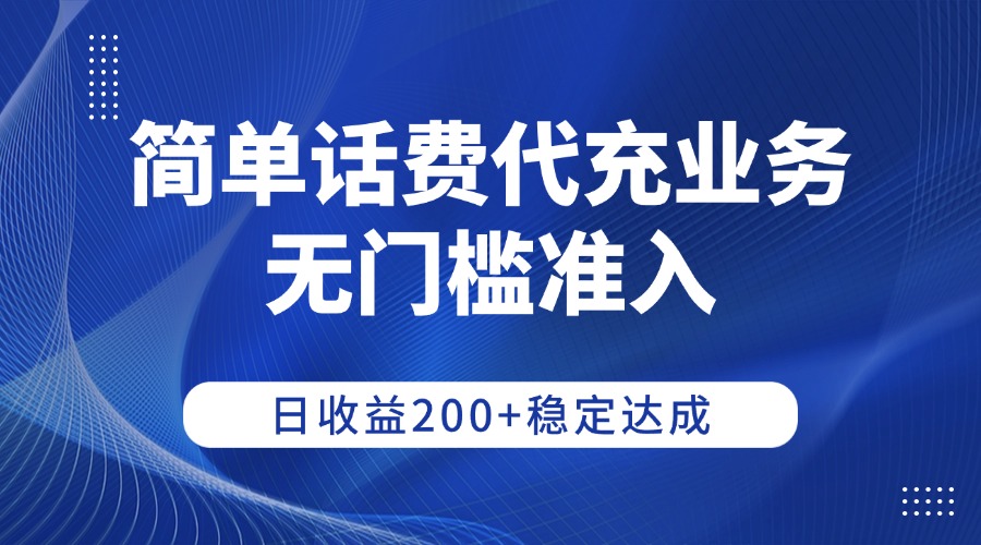 简单话费代充业务，无门槛准入，日收益200+稳定达成-菡洋资源网