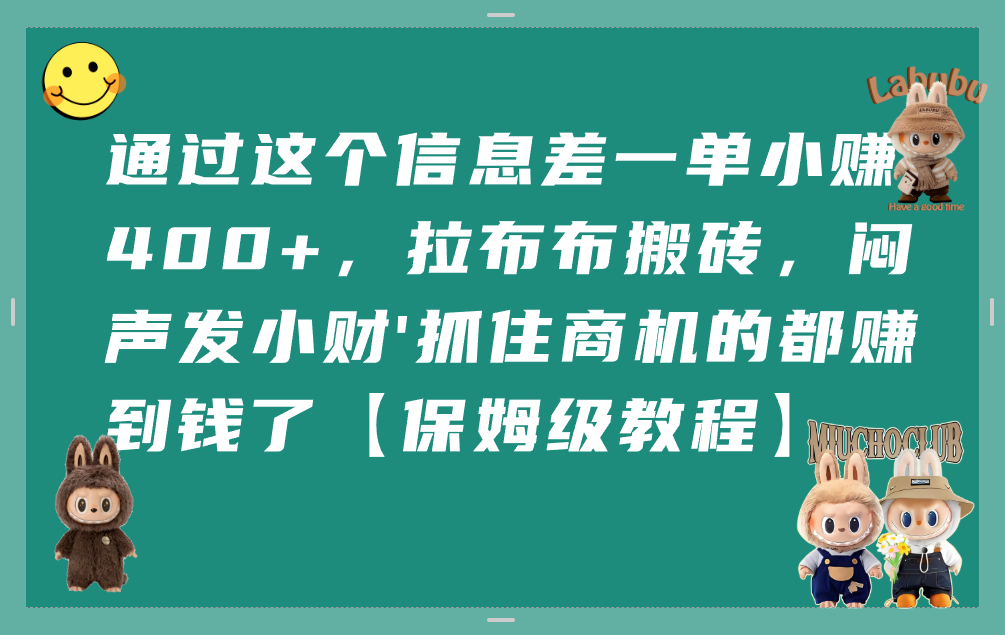 通过这个信息差一单小赚400+，拉布布搬砖，闷声发小财，抓住商机的都赚到钱了【保姆级教程】-菡洋资源网