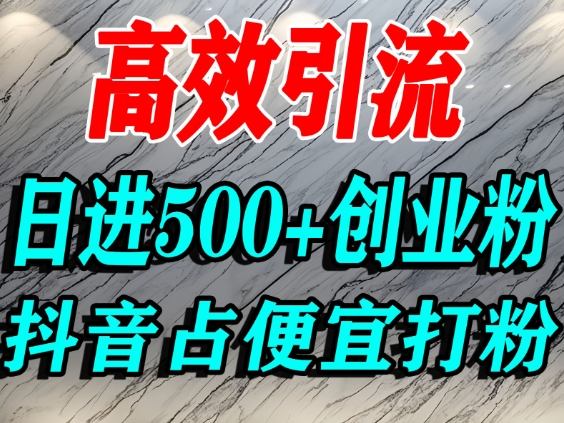 怎么打创业粉？抖音利用占便宜心理引流创业粉，单人日引500+精准流量-菡洋资源网