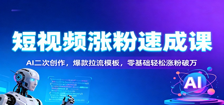 短视频涨粉速成课：AI二次创作，爆款拉流模板，零基础轻松涨粉破万-菡洋资源网