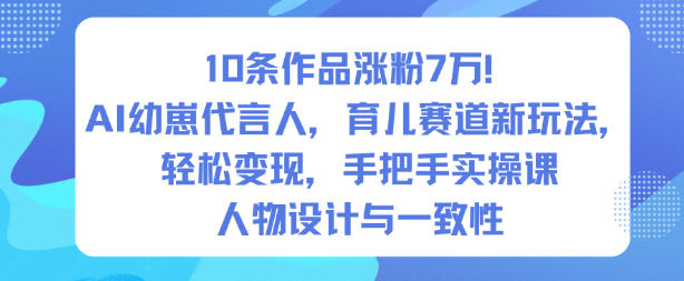 10条作品涨粉7W！AI幼崽代言人，育儿赛道新玩法，轻松变现，手把手实操课-菡洋资源网
