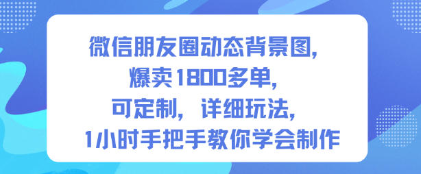 微信朋友圈动态背景图，爆卖1800多单，可定制，详细的玩法，1小时手把手教你学会制作【第一期】-菡洋资源网