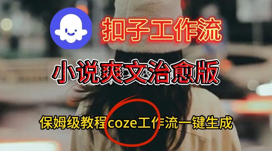 Coze扣子工作流一键生成小说爽文治愈版视频，保姆级搭建教程-菡洋资源网