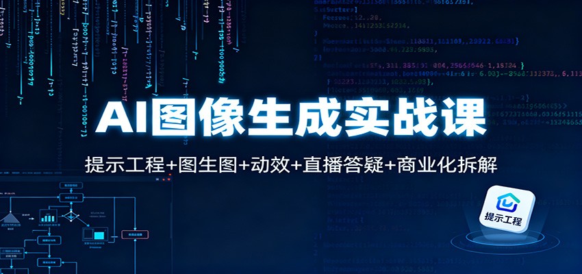 AI图像生成实战课：提示工程+图生图+动效+直播答疑+商业化拆解-菡洋资源网