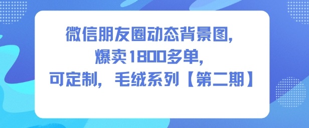 微信朋友圈动态背景图，爆卖1800多单，可定制，毛绒系列【第二期】-菡洋资源网
