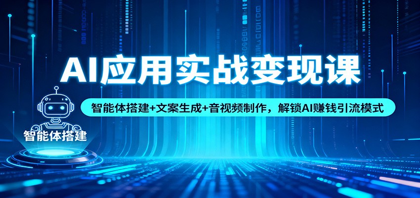 AI应用实战变现课：智能体搭建+文案生成+音视频制作，解锁AI赚钱引流模式-菡洋资源网