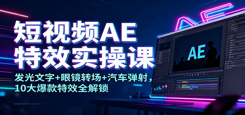 短视频AE特效实操课：发光文字+眼镜转场+汽车弹射，10大爆款特效全解锁-菡洋资源网