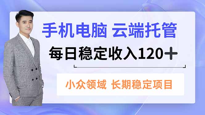 （16719期）手机、电脑云端托管，每日稳定收入120+，小众领域长期稳定-菡洋资源网