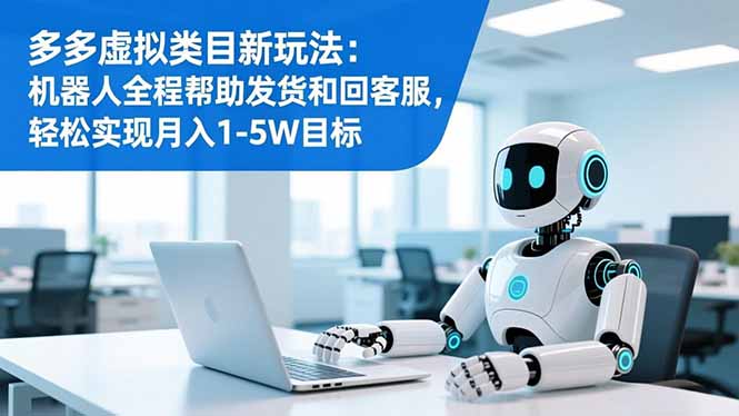 （16721期）多多虚拟类目新玩法：机器人全程帮助发货和回客服，轻松实现月入1-5W目标-菡洋资源网