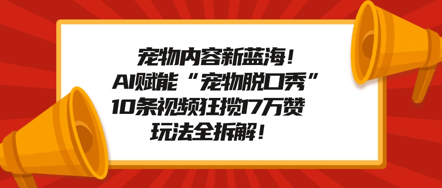 宠物内容新蓝海！AI赋能“宠物脱口秀”，10条视频狂揽17万赞，玩法全拆解！-菡洋资源网