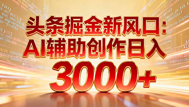 头条掘金新风口：AI辅助创作日入3000+，矩阵玩法当天启动隔天见效-菡洋资源网