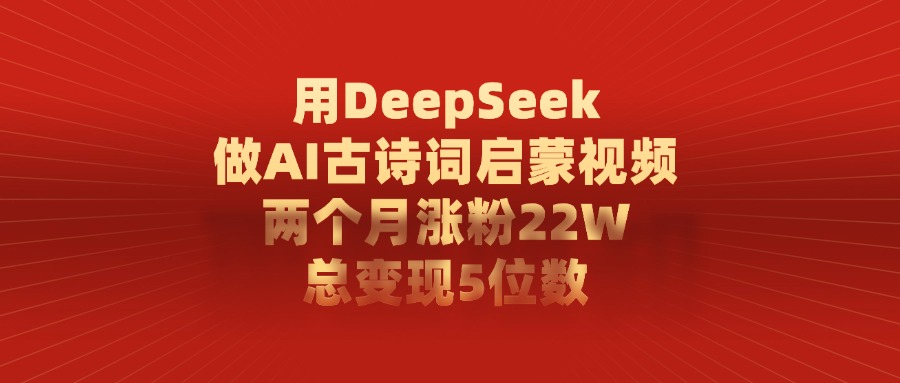 用DeepSeek做AI古诗词启蒙视频，两个月涨粉22W，总共变现5位数-菡洋资源网