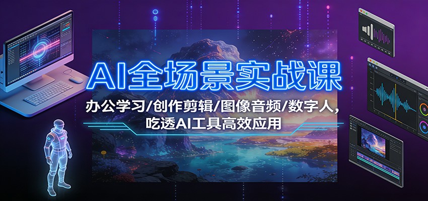 AI全场景实战课：办公学习/创作剪辑/图像音频/数字人，吃透AI工具高效应用-菡洋资源网