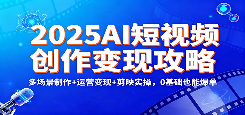 2025AI短视频创作变现攻略：多场景制作+运营变现+剪映实操，0 基础也能爆单-菡洋资源网