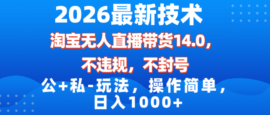 （17110期）2026最新技术，淘宝无人直播带货14.0，不封号，不违规，公+私玩法，操作简单，日入1000+-菡洋资源网