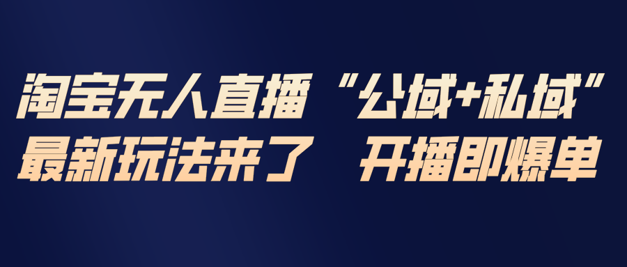 （17098期）淘宝无人直播最新玩法，包含私域和公域两种玩法-菡洋资源网
