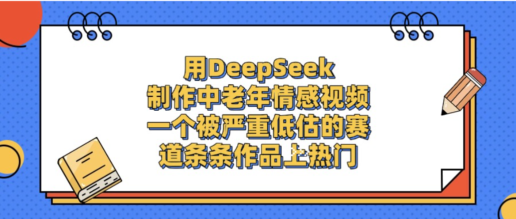 一个被严重低估的赛道，用DeepSeek制作中老年情感视频，条条作品上热门!-菡洋资源网