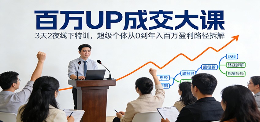 百万UP成交大课：3天2夜线下特训，超级个体从0到年入百万盈利路径拆解-菡洋资源网