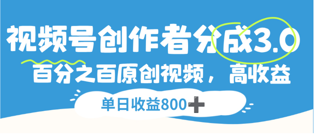 视频号创作者分成3.0，100%原创视频高收益，单日可收益800+-菡洋资源网