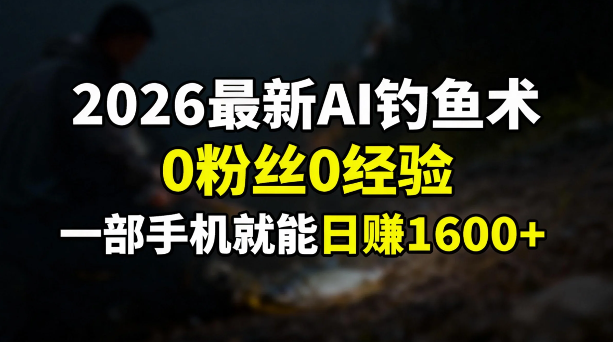 2026最新AI钓鱼术:0粉丝0经验，一部手机就能开启赚钱模式-菡洋资源网