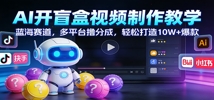 AI开盲盒视频制作教学：蓝海赛道，多平台撸分成，轻松打造10W+爆款-菡洋资源网