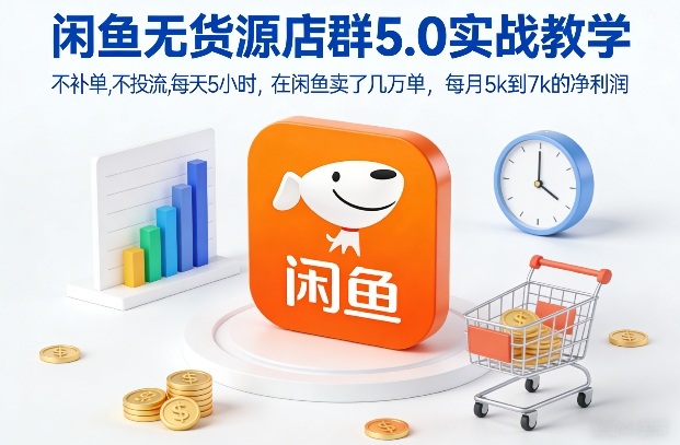 闲鱼无货源店群5.0实战教学，不补单，不投流，每天5小时，在闲鱼卖了几万单，每月5k到7k的净利润-菡洋资源网