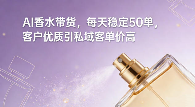 AI香水带货，每天稳定50单，客户优质引私域客单价高-菡洋资源网
