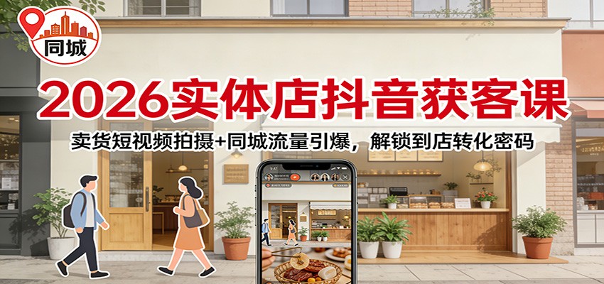 2026实体店抖音获客课：卖货短视频拍摄+同城流量引爆，解锁到店转化密码-菡洋资源网