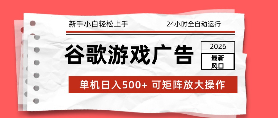 2026最新谷歌游戏广告 单机日入500+ 24小时全自动运行，新手小白轻松玩转-菡洋资源网