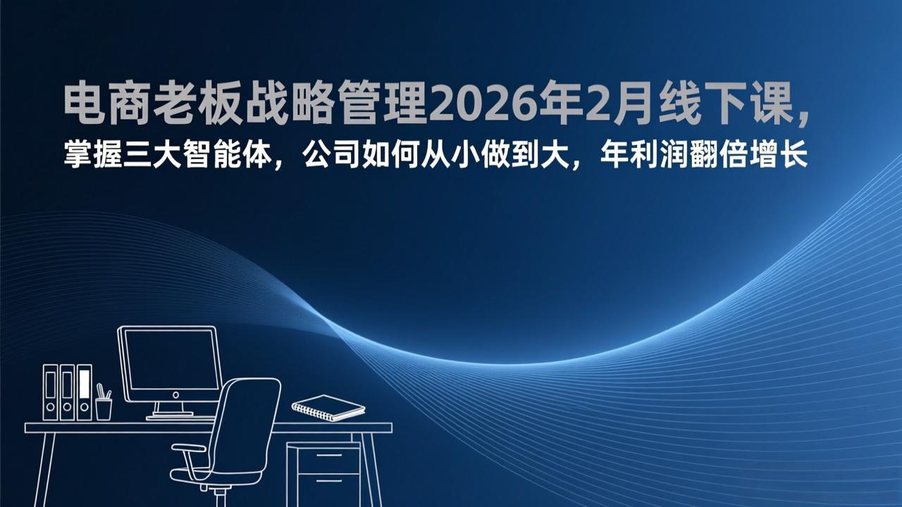 （17417期）电商老板战略管理2026年2月线下课，掌握三大智能体，公司如何从小做到大，年利润翻倍增长-菡洋资源网