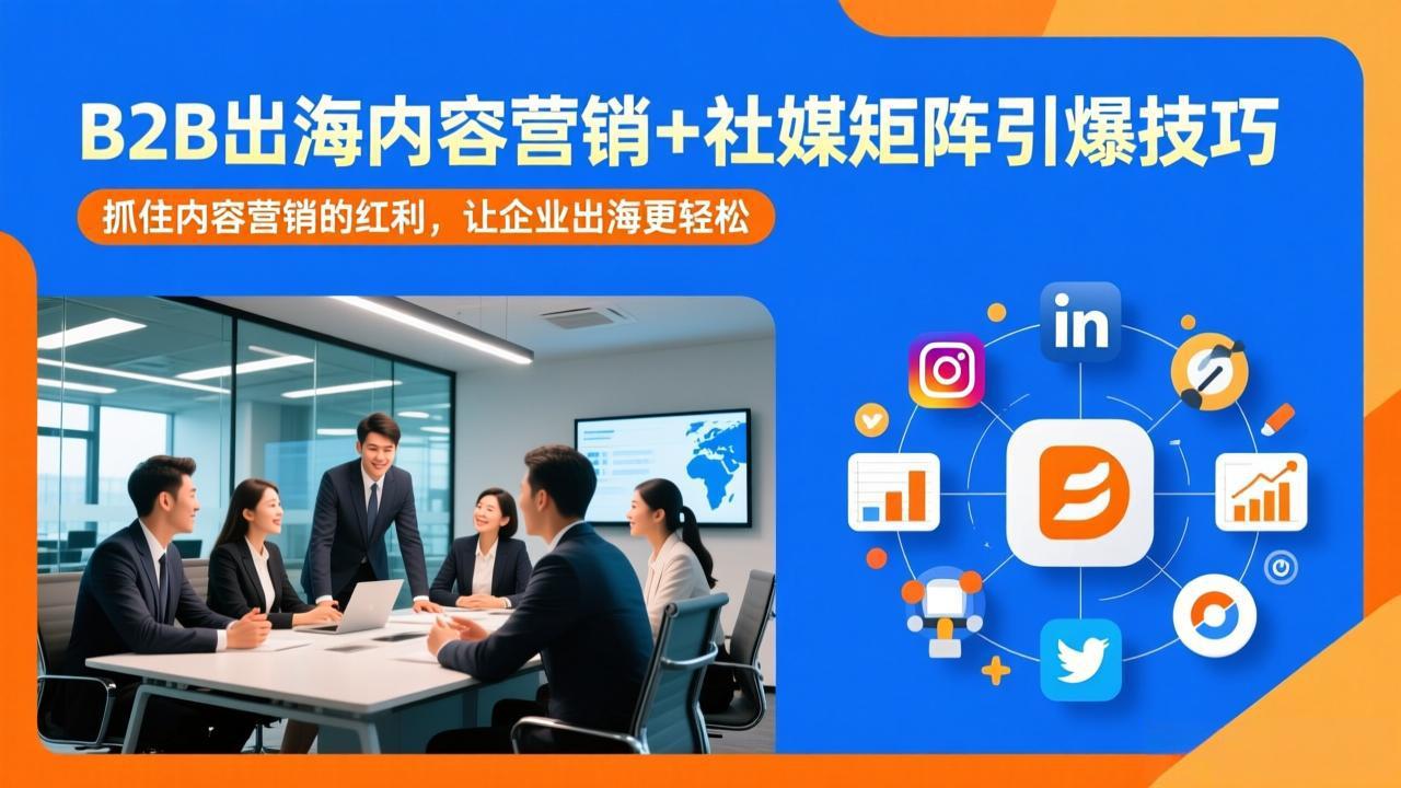 （17470期）B2B出海内容营销+社媒矩阵引爆技巧：抓住内容营销的红利，让企业出海更轻松-菡洋资源网
