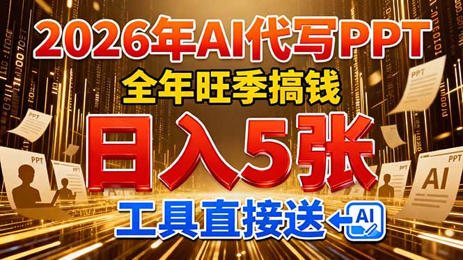 （17302期）2026用AI代写 PPT，全年旺季搞钱，日入 5张，工具直接送！-菡洋资源网