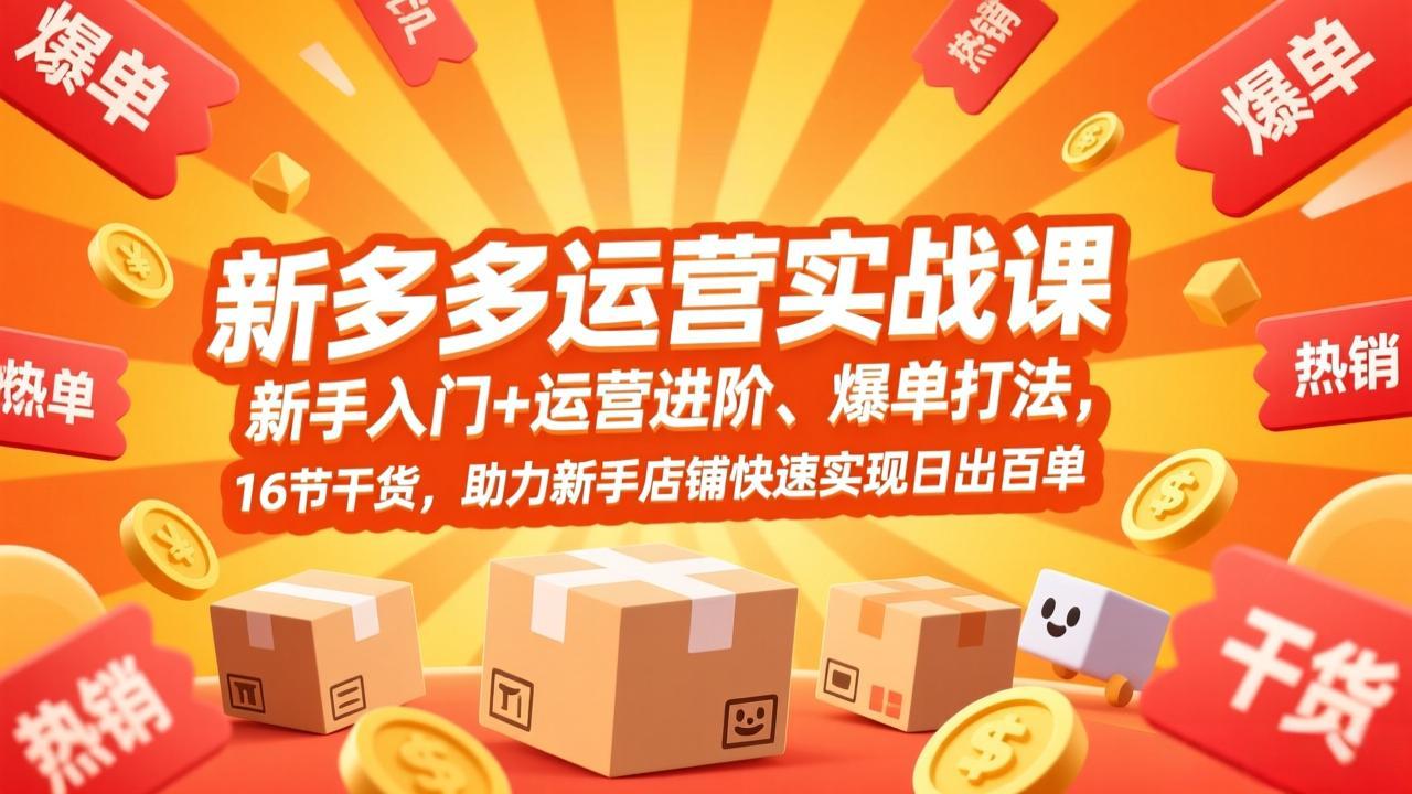 （17342期）拼多多运营实战课，新手入门+运营进阶、爆单打法，16节干货，助力新手店铺快速实现日出百单-菡洋资源网