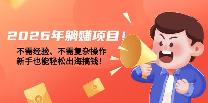 （17448期）2026年躺赚项目！不需经验、不需复杂操作，新手也能轻松出海搞钱！-菡洋资源网