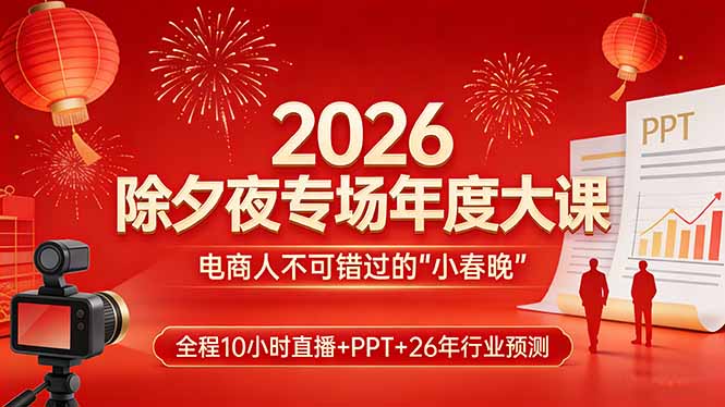 （17450期）2026除夕夜专场年度大课，全程10小时直播+PPT+26年行业预测，是电商人不可错过的“小春晚”-菡洋资源网