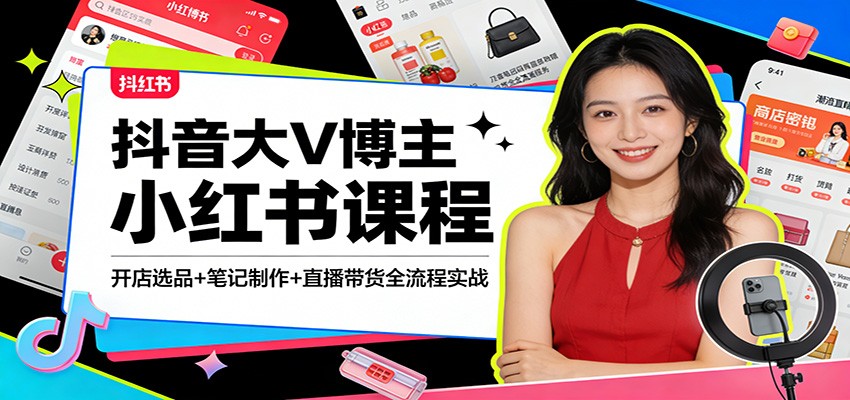 抖音大V博主小红书课程：开店选品+笔记制作+直播带货全流程实战-菡洋资源网