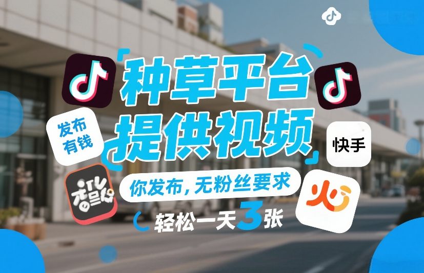 种草平台提供视频，你发布，无粉丝要求，发布就有钱，轻松一天3张+【揭秘】-菡洋资源网