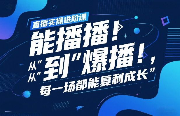 直播实操进阶课，直播经验复盘：从“能播”到“爆播”，每一场都能复利成长-菡洋资源网