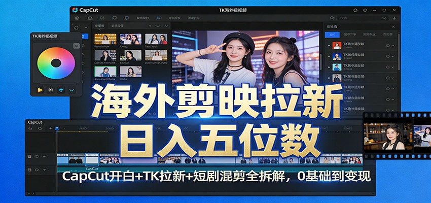 海外剪映拉新日入五位数：CapCut开白+TK拉新+短剧混剪全拆解，0基础到变现-菡洋资源网