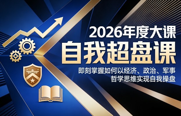 2026年度大课《自我超盘课》，即刻掌握如何以经济、政治、军事、哲学思维实现自我操盘-菡洋资源网