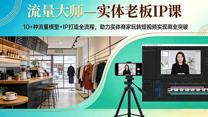 （17638期）流量大师—实体老板IP课：10+种流量模型+IP打造全流程，助力实体商家玩转短视频实现商业突破-菡洋资源网